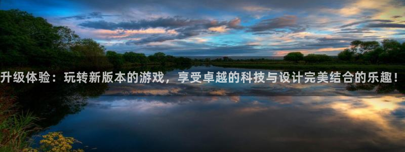 杏宇娱乐平台最新版下载：升级体验：玩转新版本的游戏，享受卓越