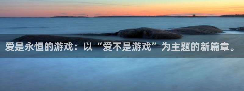 杏宇娱乐平台最新版下载安装苹果：爱是永恒的游戏：以“爱不是游